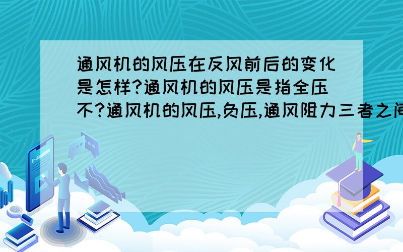 通风机的风压在反风前后的变化是怎样?通风机的风压是指全压不?通风机的风压,负压,通风阻力三者之间的关系?怎么测定通风机的风压,负压,通风阻力通风机在正常供风是是负压吧.