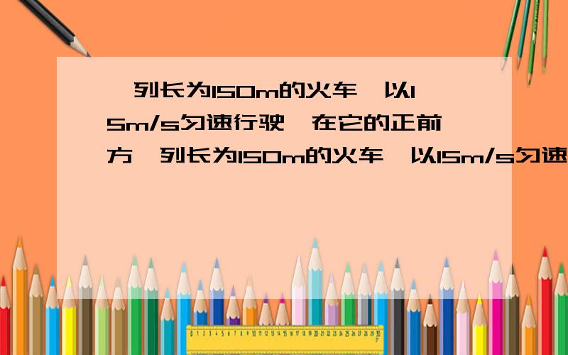 一列长为150m的火车,以15m/s匀速行驶,在它的正前方一列长为150m的火车,以15m/s匀速行驶,在它的正前方72m一列长为150m的火车,以15m/s匀速行驶,在它的正前方72m处与铁路平行的公路上一辆长8m的汽