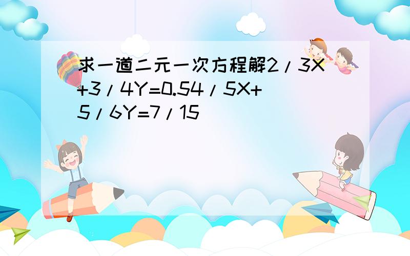 求一道二元一次方程解2/3X+3/4Y=0.54/5X+5/6Y=7/15