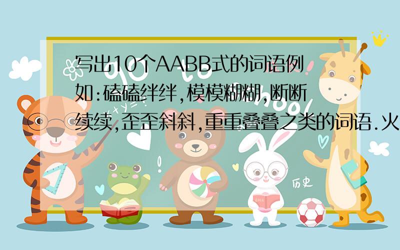 写出10个AABB式的词语例如:磕磕绊绊,模模糊糊,断断续续,歪歪斜斜,重重叠叠之类的词语.火速!越快越好!