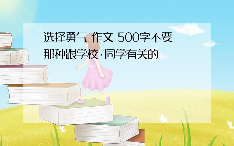 选择勇气 作文 500字不要那种跟学校·同学有关的