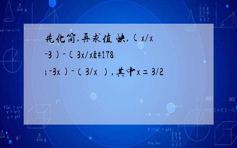 先化简,再求值 快,(x/x-3)-(3x/x²-3x)-（3/x ）,其中x=3/2