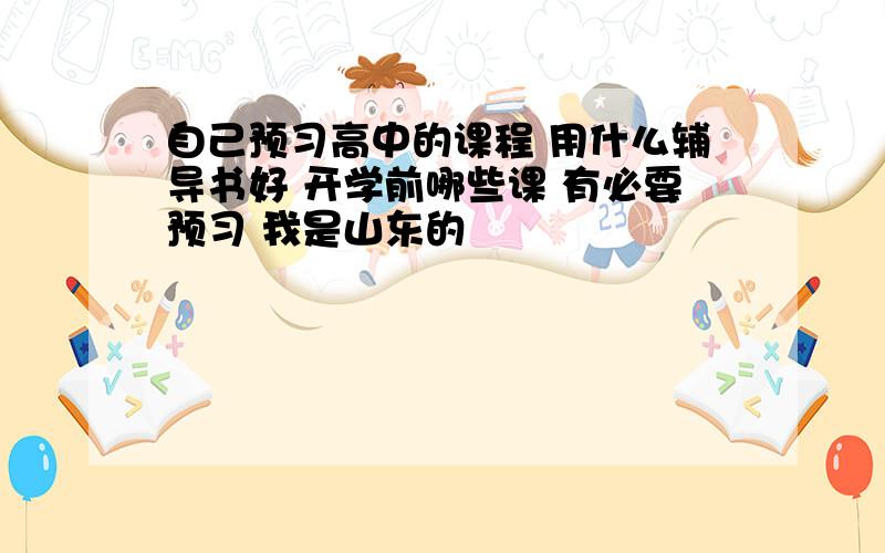 自己预习高中的课程 用什么辅导书好 开学前哪些课 有必要预习 我是山东的