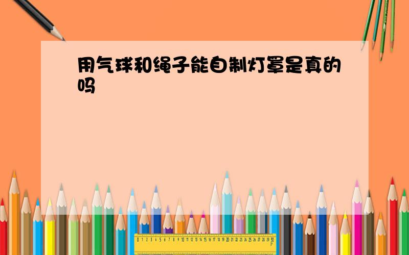 用气球和绳子能自制灯罩是真的吗