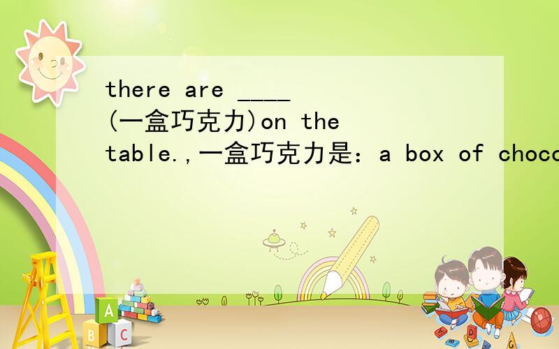 there are ____(一盒巧克力)on the table.,一盒巧克力是：a box of chocolates,这该怎么
