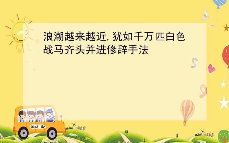 浪潮越来越近,犹如千万匹白色战马齐头并进修辞手法