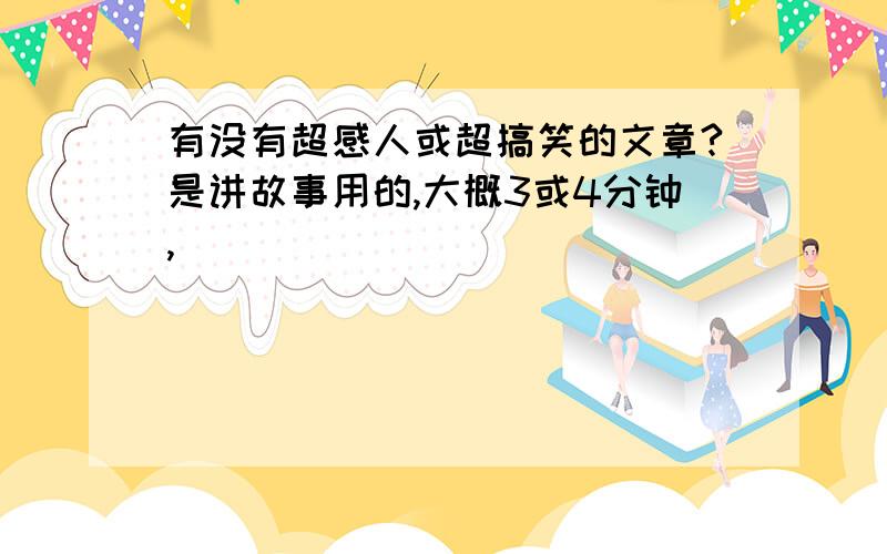 有没有超感人或超搞笑的文章?是讲故事用的,大概3或4分钟,