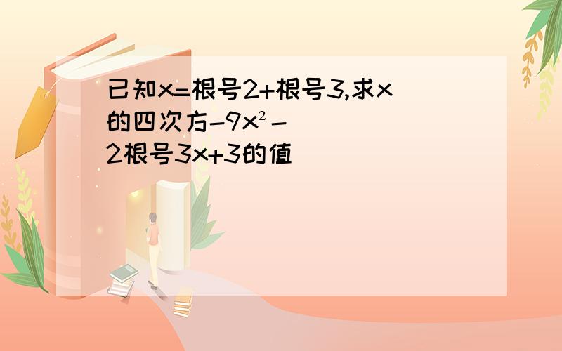 已知x=根号2+根号3,求x的四次方-9x²-2根号3x+3的值