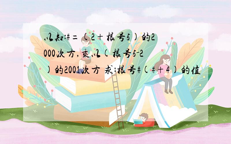 以知:#=(2+根号5)的2000次方,乘以(根号5-2)的2001次方 求:根号#(#+4)的值