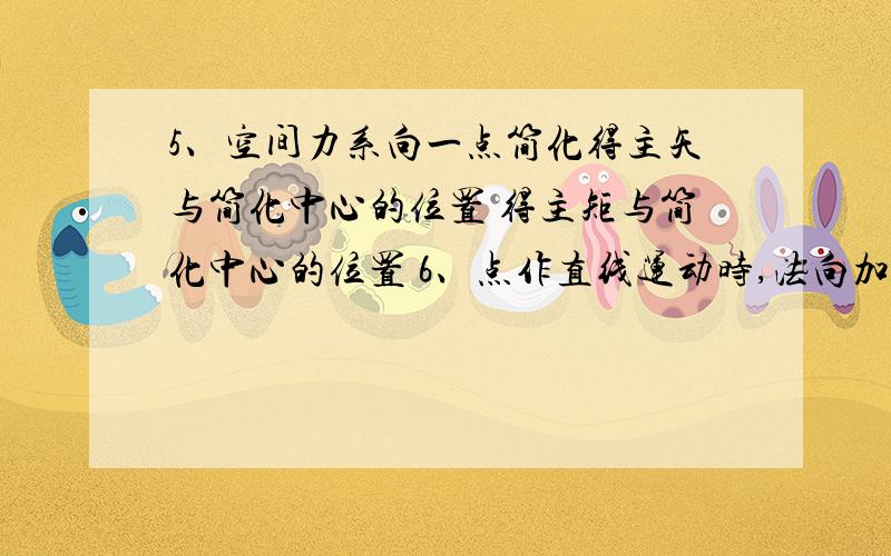 5、空间力系向一点简化得主矢与简化中心的位置 得主矩与简化中心的位置 6、点作直线运动时,法向加速度等于 7、点作匀速曲线运动时,切向加速度等于 8、点运动方程x=r cos wt、y=r sin wt ,点