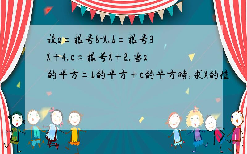 设a=根号8-X,b=根号3X+4,c=根号X+2.当a的平方=b的平方+c的平方时,求X的值