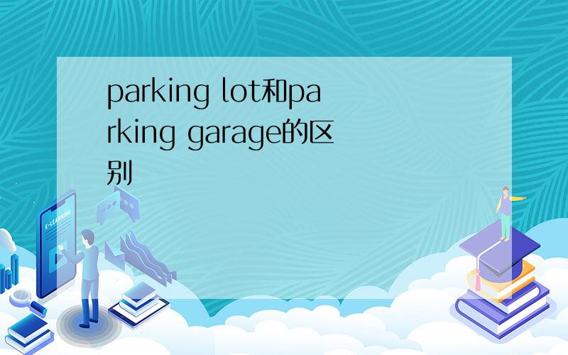 parking lot和parking garage的区别