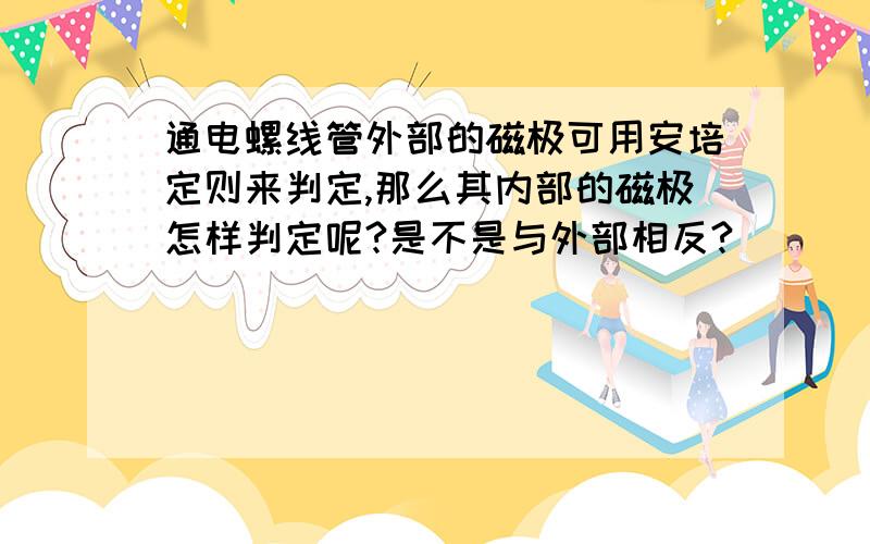 通电螺线管外部的磁极可用安培定则来判定,那么其内部的磁极怎样判定呢?是不是与外部相反?