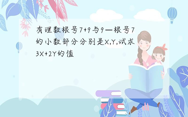 有理数根号7+9与9—根号7的小数部分分别是X,Y,试求3X+2Y的值