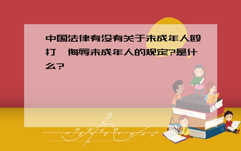 中国法律有没有关于未成年人殴打、侮辱未成年人的规定?是什么?