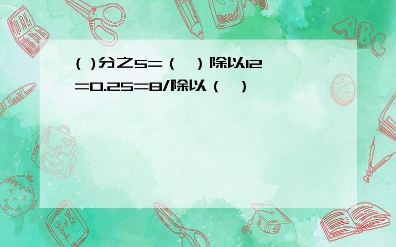 ( )分之5=（ ）除以12=0.25=8/除以（ ）