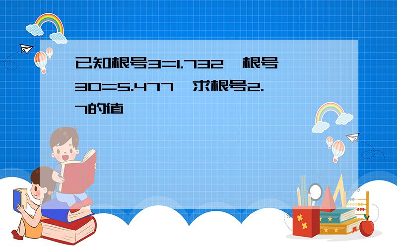 已知根号3=1.732,根号30=5.477,求根号2.7的值