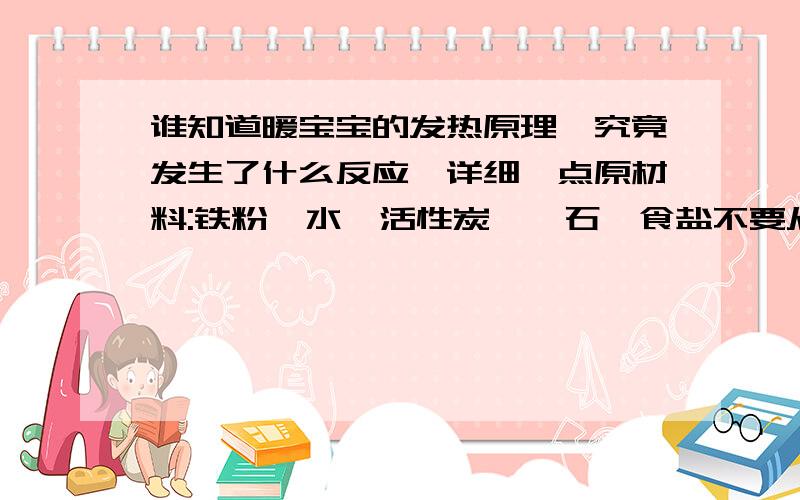 谁知道暖宝宝的发热原理,究竟发生了什么反应,详细一点原材料:铁粉,水,活性炭,蛭石,食盐不要从其他地方粘贴的.