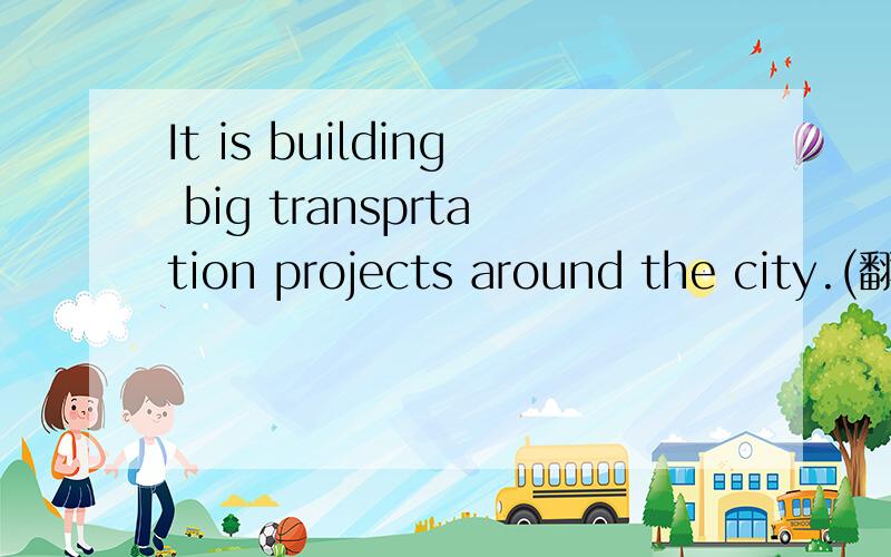 It is building big transprtation projects around the city.(翻译）