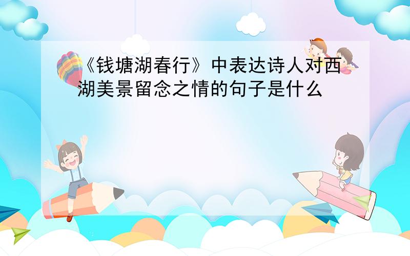 《钱塘湖春行》中表达诗人对西湖美景留念之情的句子是什么