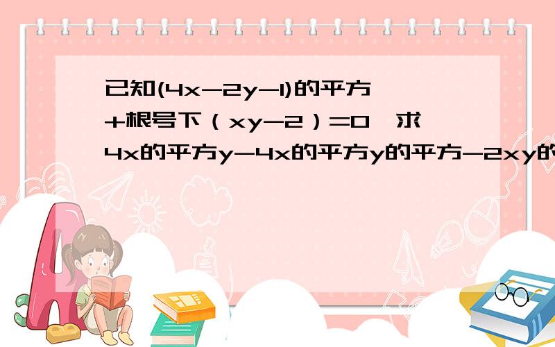 已知(4x-2y-1)的平方+根号下（xy-2）=0,求4x的平方y-4x的平方y的平方-2xy的平方的值