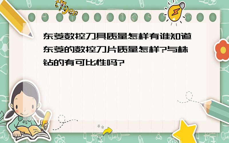 东菱数控刀具质量怎样有谁知道东菱的数控刀片质量怎样?与株钻的有可比性吗?