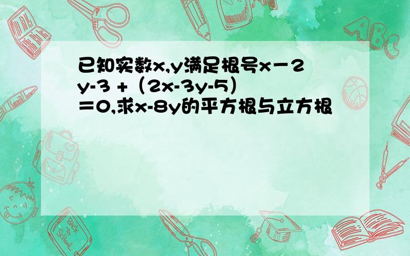 已知实数x,y满足根号x－2y-3 +（2x-3y-5）＝0,求x-8y的平方根与立方根