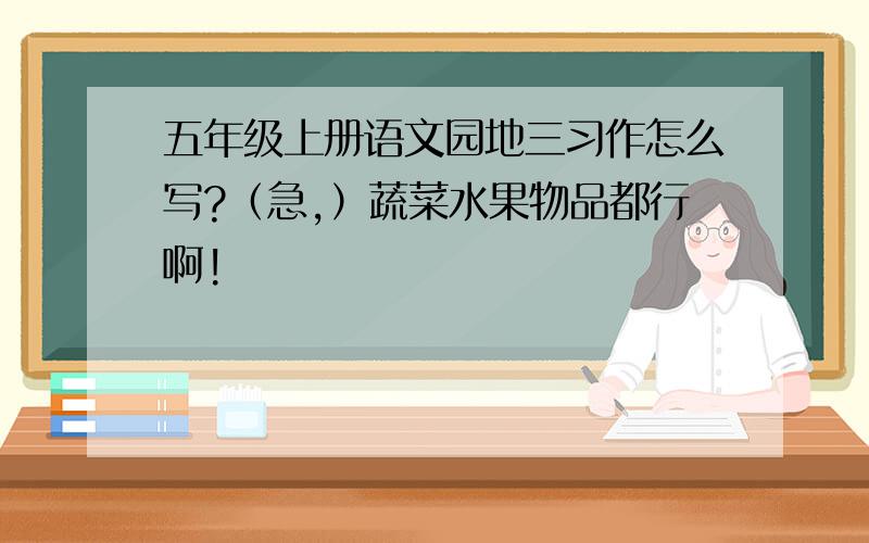 五年级上册语文园地三习作怎么写?（急,）蔬菜水果物品都行啊!