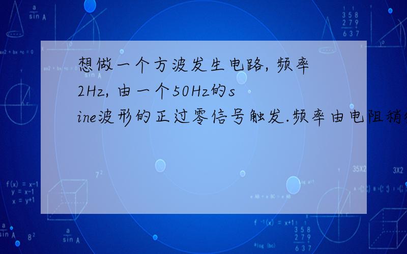 想做一个方波发生电路, 频率2Hz, 由一个50Hz的sine波形的正过零信号触发.频率由电阻稍微可调.例如用555