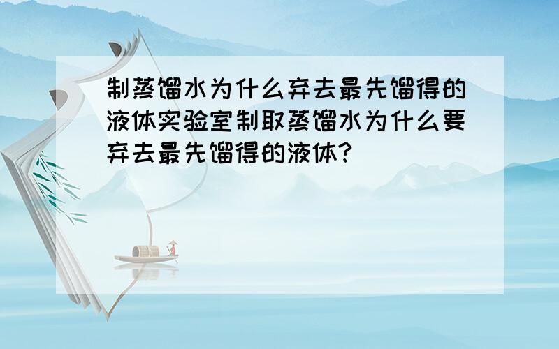 制蒸馏水为什么弃去最先馏得的液体实验室制取蒸馏水为什么要弃去最先馏得的液体?