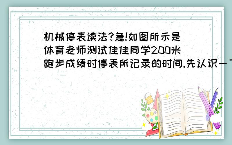 机械停表读法?急!如图所示是体育老师测试佳佳同学200米跑步成绩时停表所记录的时间.先认识一下这只机械停表大表盘一周量度的时间是（  ）,最小分度是（  ）,小表盘一周量度的时间是12