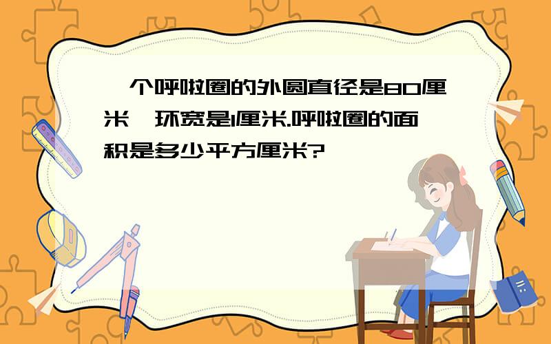 一个呼啦圈的外圆直径是80厘米,环宽是1厘米.呼啦圈的面积是多少平方厘米?