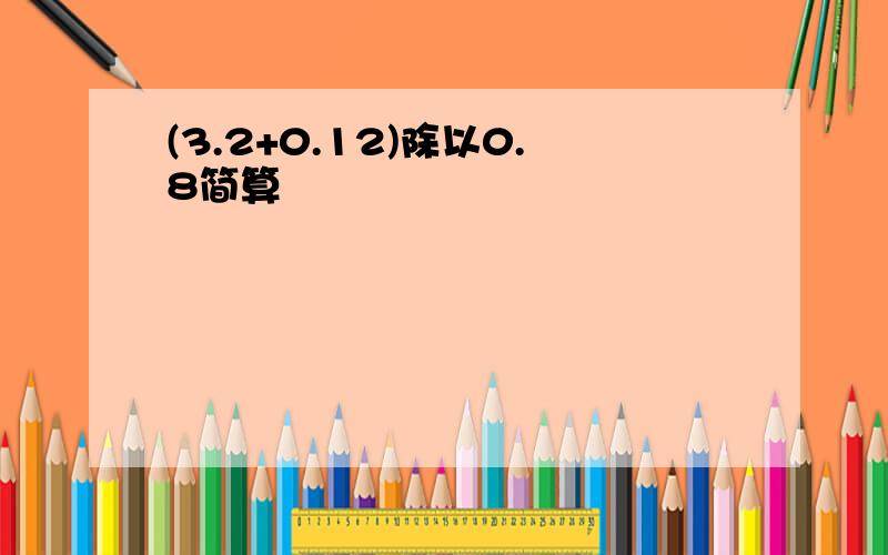 (3.2+0.12)除以0.8简算