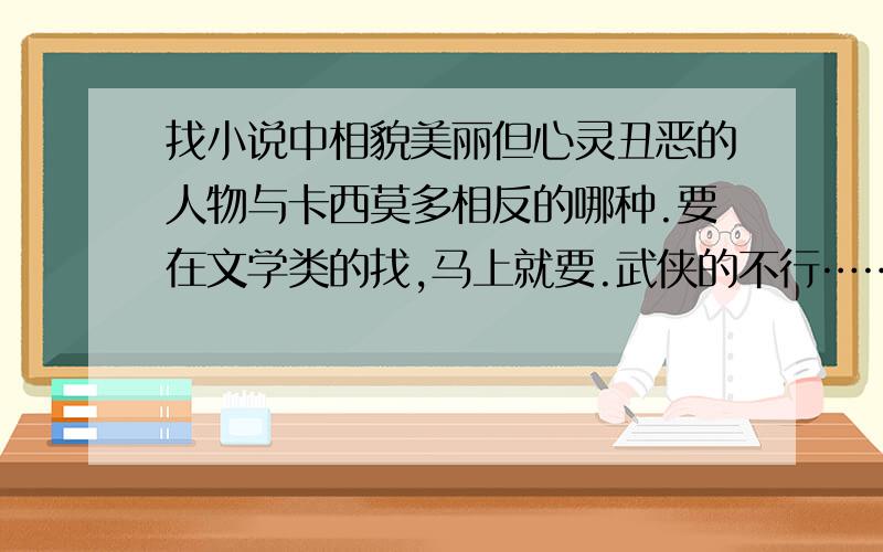 找小说中相貌美丽但心灵丑恶的人物与卡西莫多相反的哪种.要在文学类的找,马上就要.武侠的不行……