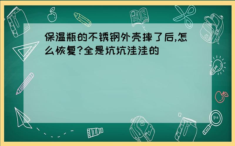 保温瓶的不锈钢外壳摔了后,怎么恢复?全是坑坑洼洼的