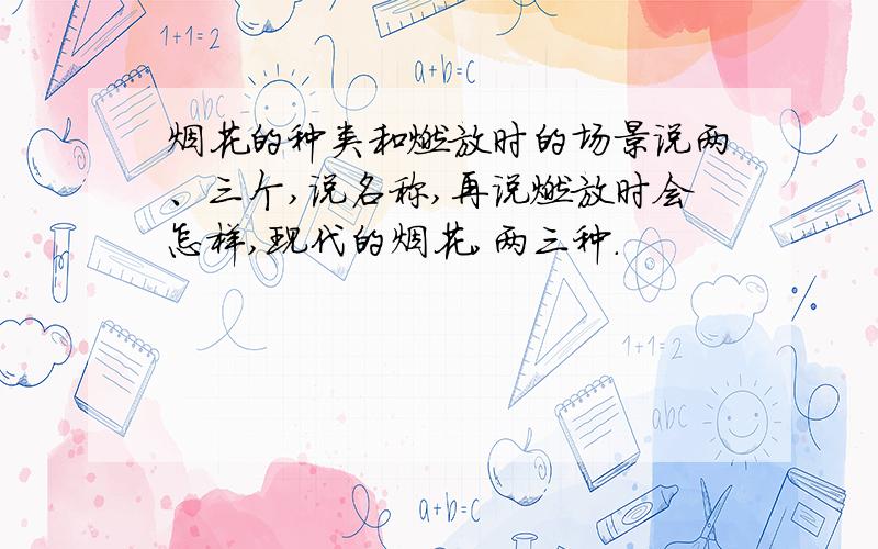 烟花的种类和燃放时的场景说两、三个,说名称,再说燃放时会怎样,现代的烟花,两三种.