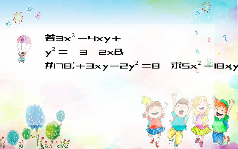 若3x²－4xy＋y²＝﹣3,2x²＋3xy－2y²＝8,求5x²－18xy＋7y²的值