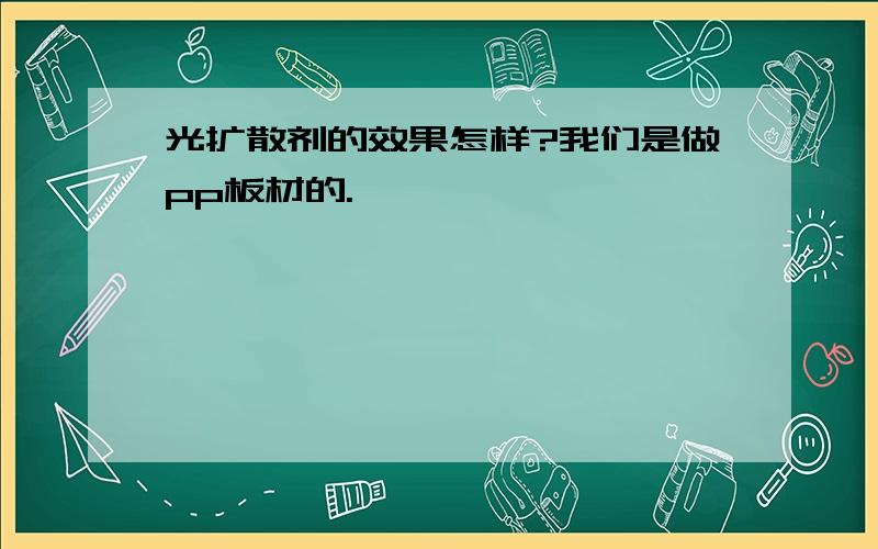 光扩散剂的效果怎样?我们是做pp板材的.