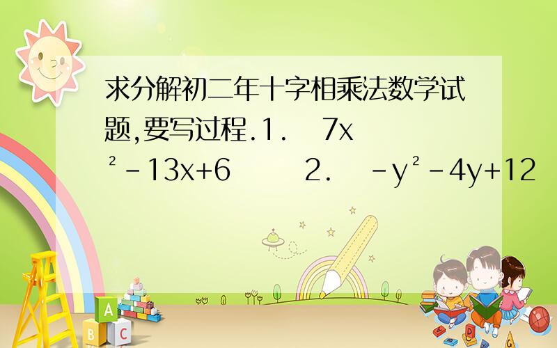 求分解初二年十字相乘法数学试题,要写过程.1.   7x²-13x+6       2.   ﹣y²-4y+12      3.    15x²+7xy-4y²      4. x²-（a+1）x+a    此单元为十字相乘法.  记住过程、