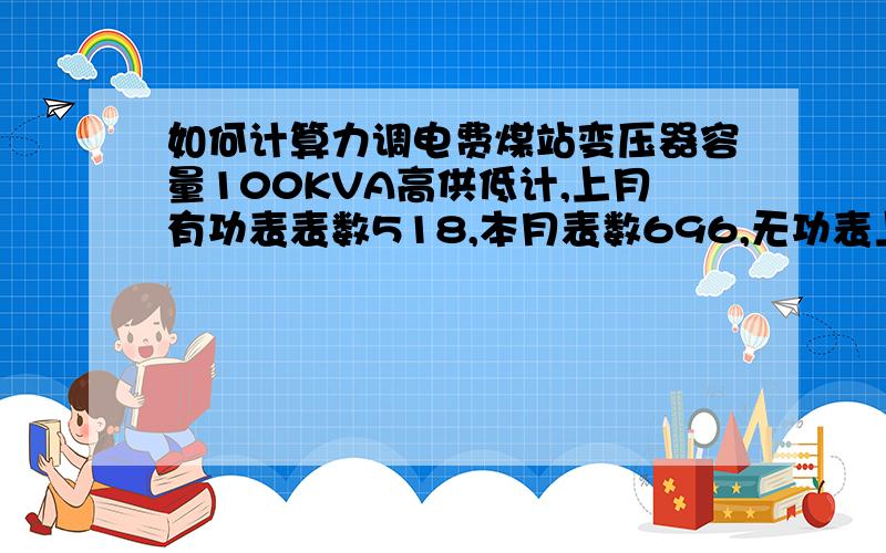 如何计算力调电费煤站变压器容量100KVA高供低计,上月有功表表数518,本月表数696,无功表上月表数256本月表数353,倍率30力调电费是多少?