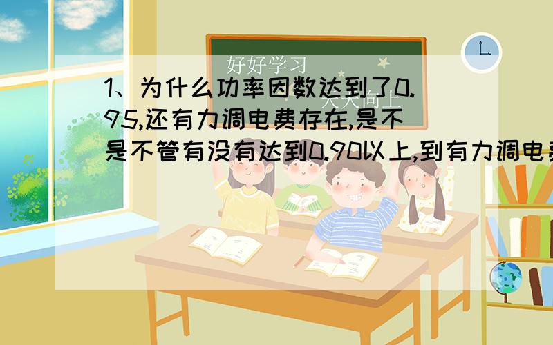 1、为什么功率因数达到了0.95,还有力调电费存在,是不是不管有没有达到0.90以上,到有力调电费存在,只是罚不罚款的问题?2、还有电费单上的力调电费有一栏是计费数量,每个月力调电费的计费