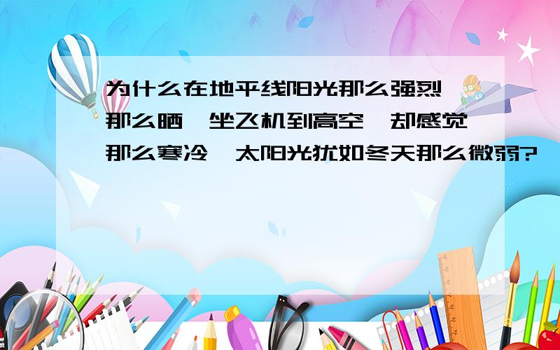 为什么在地平线阳光那么强烈,那么晒,坐飞机到高空,却感觉那么寒冷,太阳光犹如冬天那么微弱?