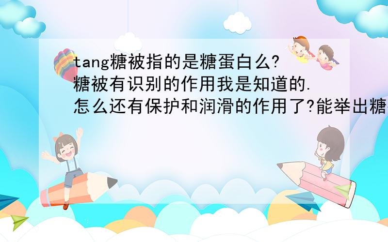 tang糖被指的是糖蛋白么?糖被有识别的作用我是知道的.怎么还有保护和润滑的作用了?能举出糖被有识别和润滑作用的例子么?