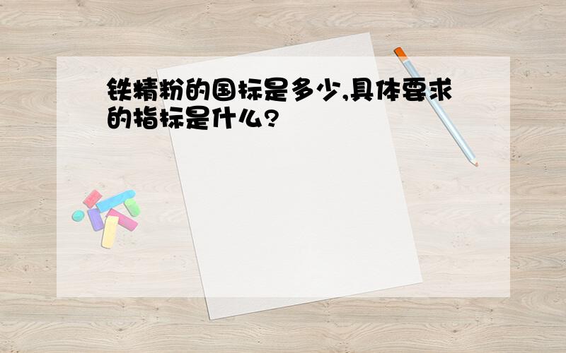 铁精粉的国标是多少,具体要求的指标是什么?