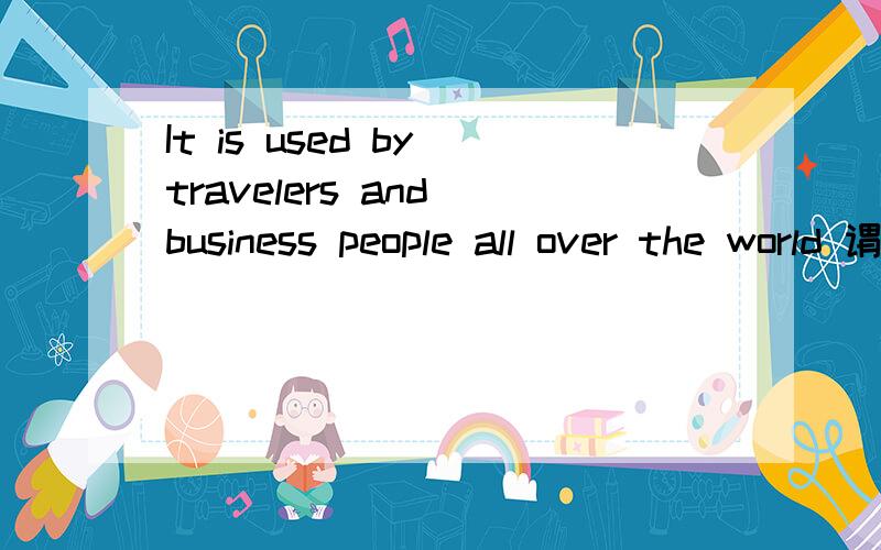 It is used by travelers and business people all over the world 谓语动词到底是is还是used还是is used