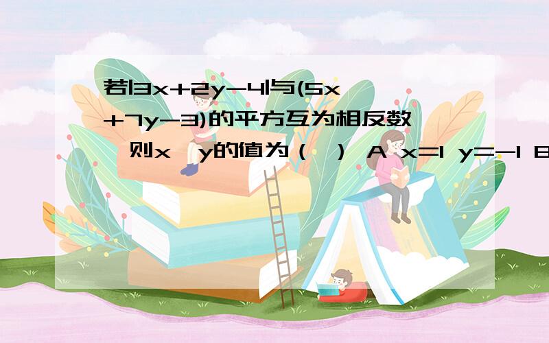 若|3x+2y-4|与(5x+7y-3)的平方互为相反数,则x,y的值为（ ） A x=1 y=-1 B x=2 y=-1 C D 无数组解