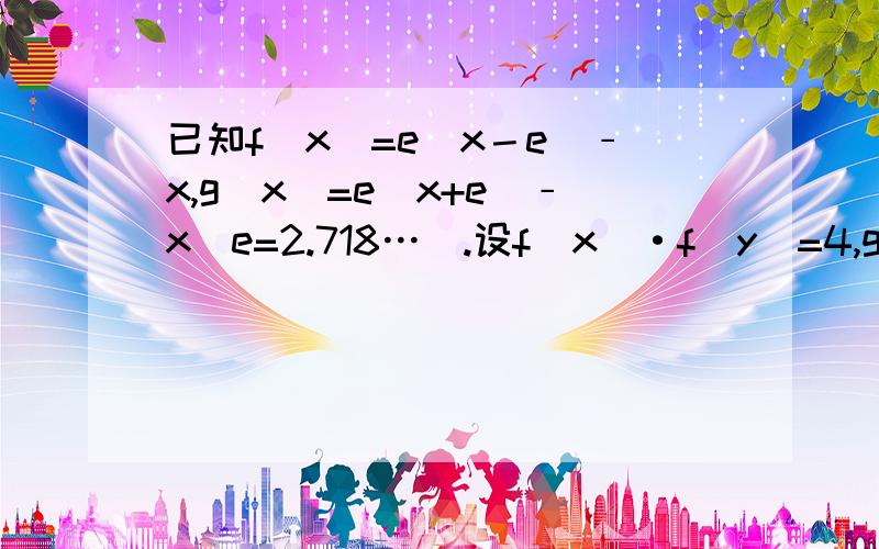 已知f(x)=e^x－e^﹣x,g(x)=e^x+e^﹣x(e=2.718…).设f(x)·f(y)=4,g(x)·g(y)=8.求g(x+y)/g(x+y)的值.有急用,是g(x+y)/g(x-y)