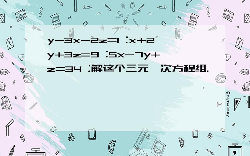 y-3x-2z=1 ;x+2y+3z=9 ;5x-7y+z=34 ;解这个三元一次方程组.