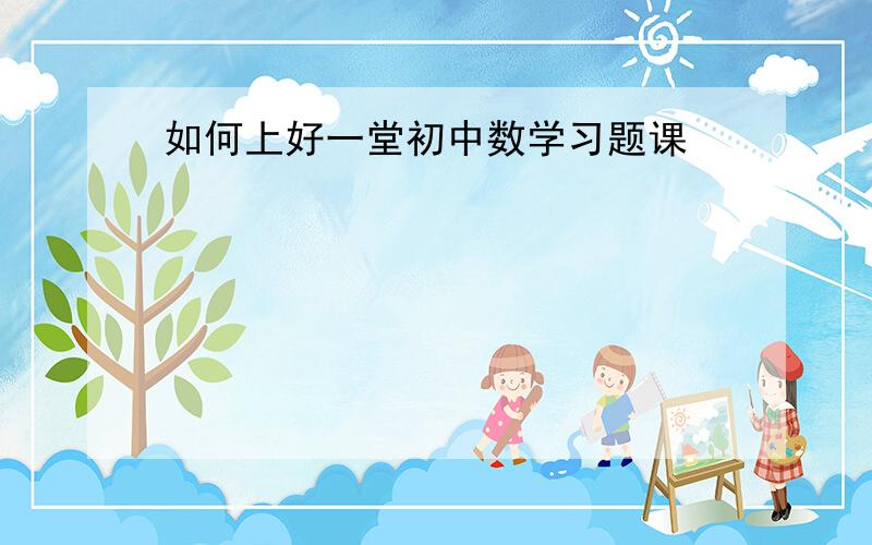 如何上好一堂初中数学习题课