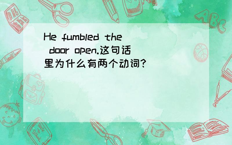 He fumbled the door open.这句话里为什么有两个动词?